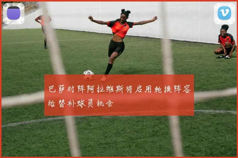 巴萨对阵阿拉维斯将启用轮换阵容给替补球员机会