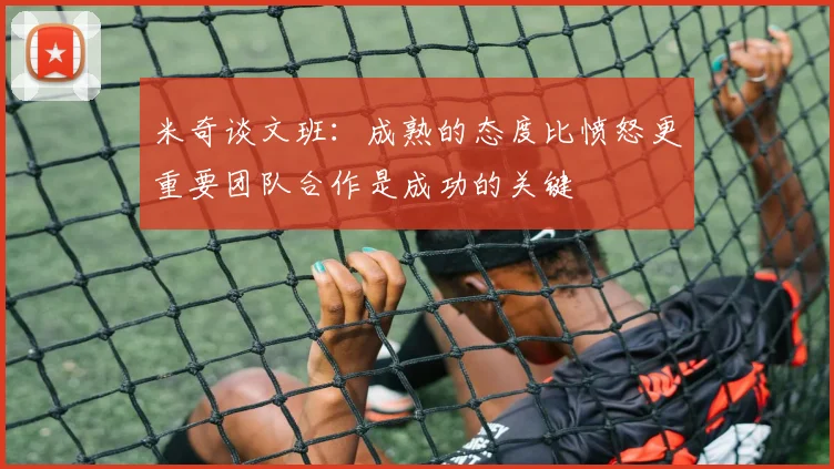 米奇谈文班：成熟的态度比愤怒更重要团队合作是成功的关键