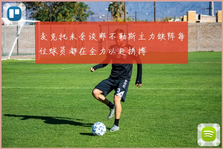 麦克托米奈谈那不勒斯主力缺阵每位球员都在全力以赴拼搏