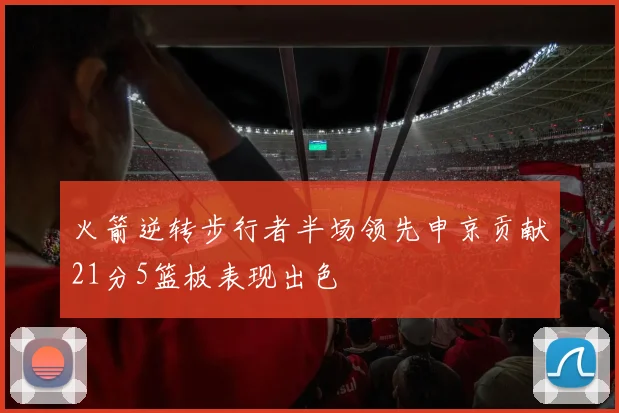 火箭逆转步行者半场领先申京贡献21分5篮板表现出色