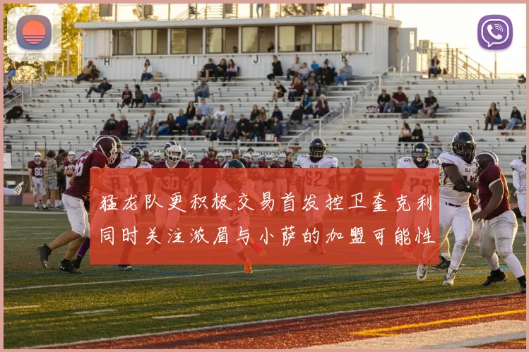 猛龙队更积极交易首发控卫奎克利同时关注浓眉与小萨的加盟可能性