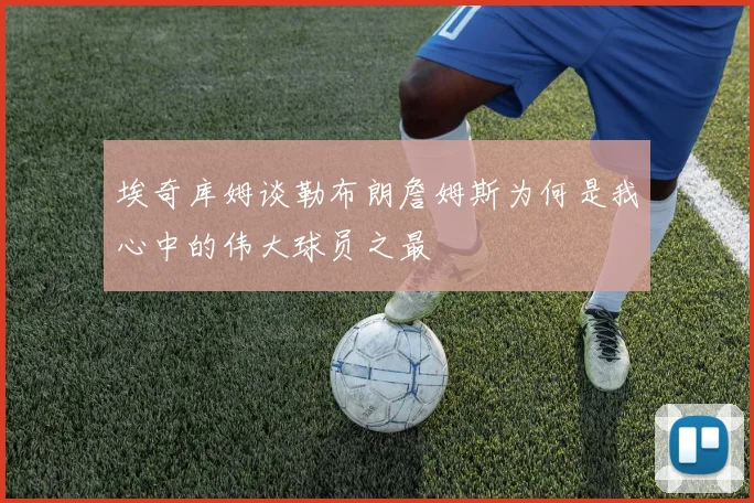 埃奇库姆谈勒布朗詹姆斯为何是我心中的伟大球员之最