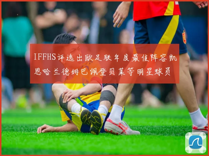 IFFHS评选出欧足联年度最佳阵容凯恩哈兰德姆巴佩登贝莱等明星球员入选