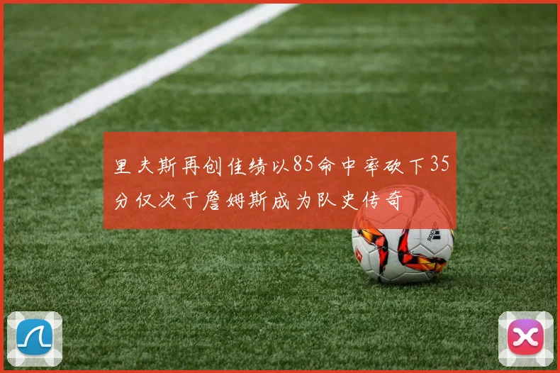 里夫斯再创佳绩以85命中率砍下35分仅次于詹姆斯成为队史传奇